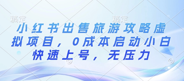 小红书出售旅游攻略虚拟项目，0成本启动小白快速上号，无压力-老月项目库