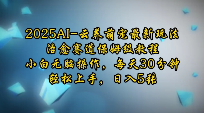 2025AI云养萌宠最新玩法，治愈赛道保姆级教程，小白无脑操作，每天30分钟，轻松上手，日入5张-老月项目库