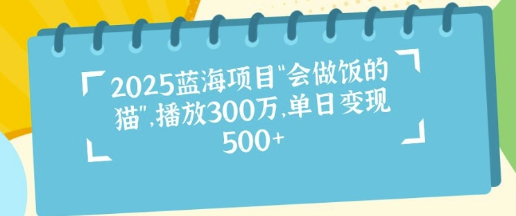 2025蓝海项目“会做饭的猫”，播放300万，单日变现多张-老月项目库