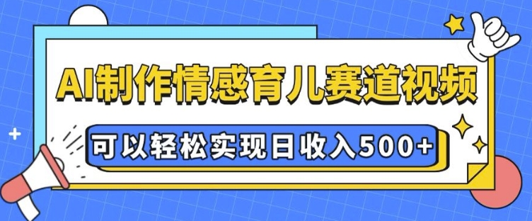 AI 制作情感育儿赛道视频，可以轻松实现日收入5张【揭秘】-老月项目库