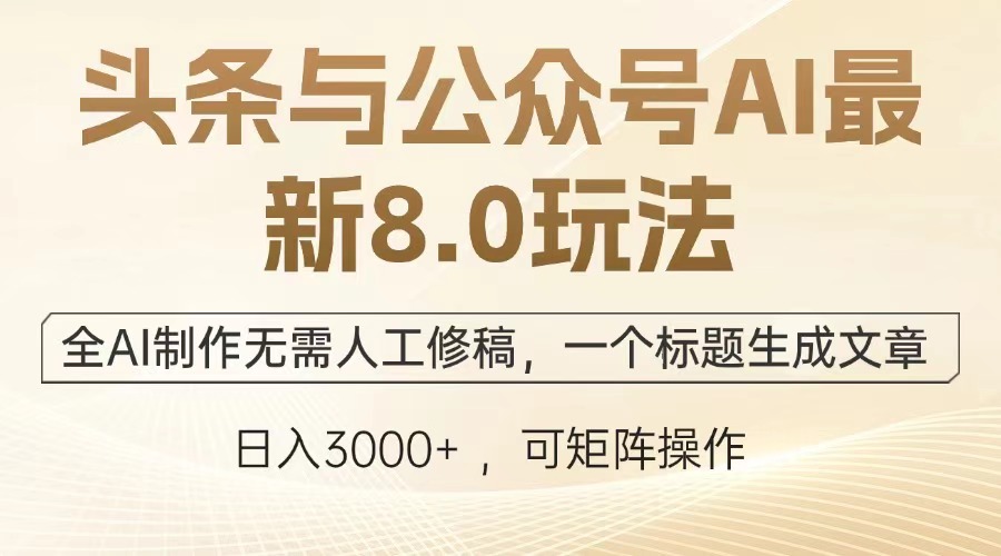 （13748期）头条与公众号AI最新8.0玩法，全AI制作无需人工修稿，一个标题生成文章…-老月项目库